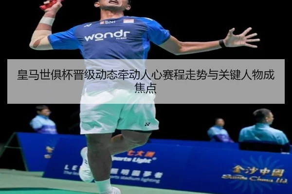 皇马世俱杯晋级动态牵动人心赛程走势与关键人物成焦点